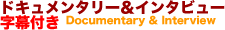 ドキュメンタリー&インタビュー字幕付き
